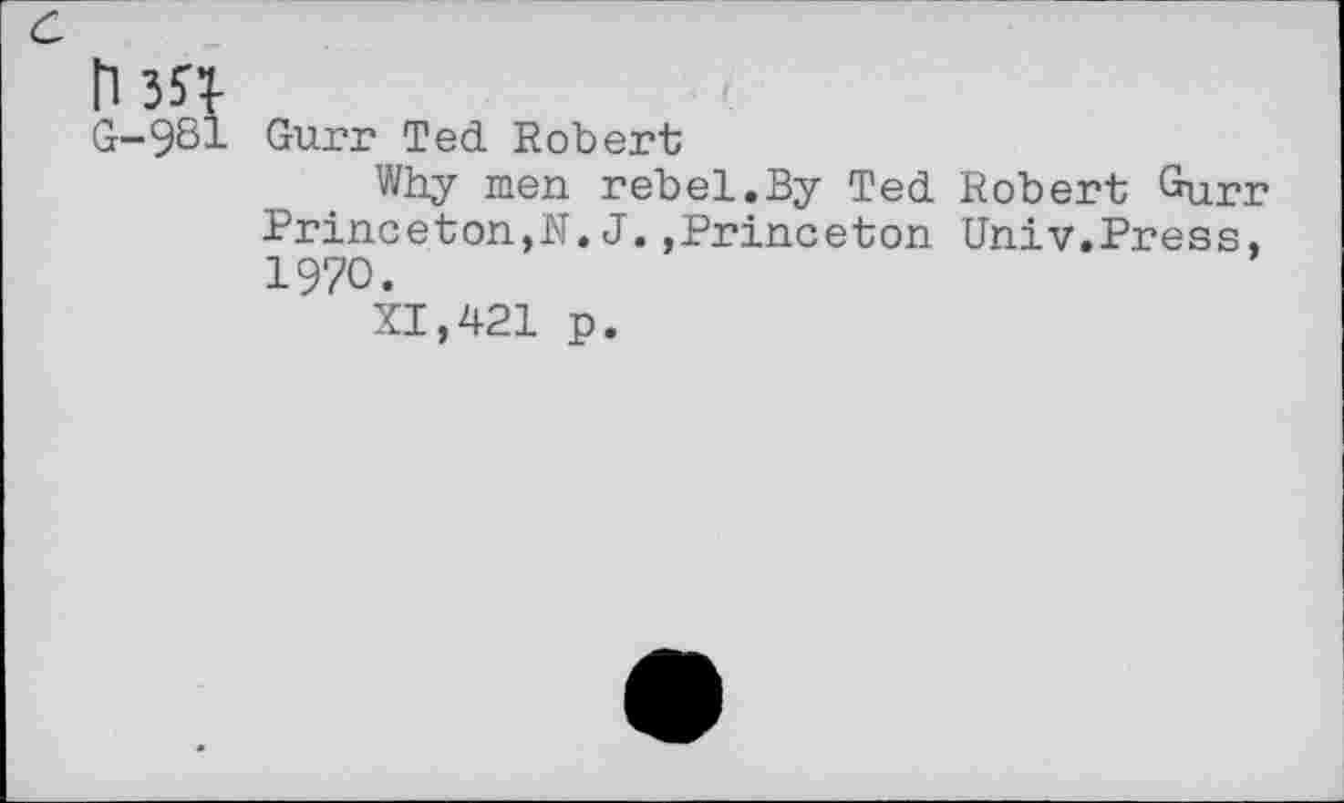 ﻿c
tW
G-981 Gurr Ted Robert
Why men rebel.By Ted Robert Gurr Princeton,N.J.»Princeton Univ.Press, 1970.
XI,421 p.